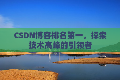 CSDN博客排名第一，探索技术高峰的引领者